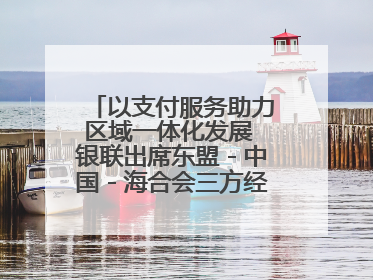 以支付服务助力区域一体化发展 银联出席东盟－中国－海合会三方经济论坛